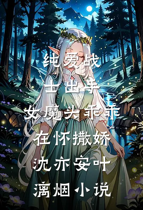 纯爱战士出手：女魔头乖乖在怀撒娇沈亦安叶漓烟小说