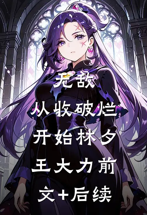 无敌，从收破烂开始林夕王大力前文+后续