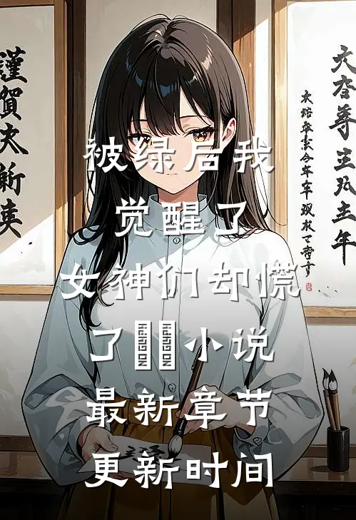 被绿后我觉醒了，女神们却慌了​​小说最新章节更新时间