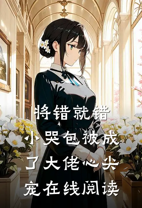 将错就错：小哭包被成了大佬心尖宠在线阅读
