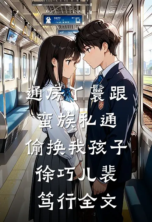通房丫鬟跟蛮族私通，偷换我孩子徐巧儿裴笃行全文