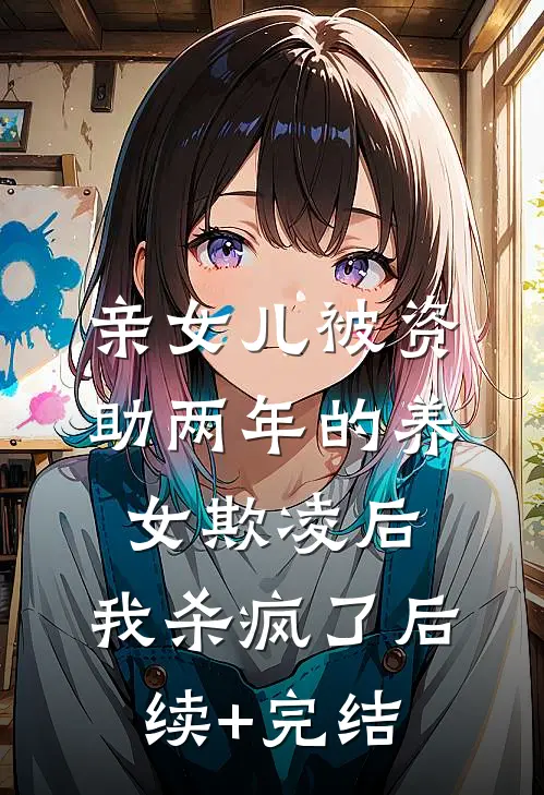 亲女儿被资助两年的养女欺凌后，我杀疯了后续+完结