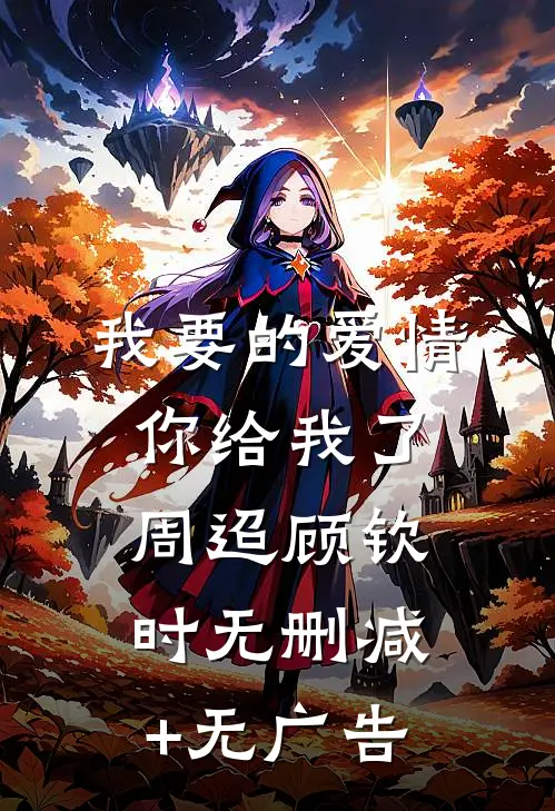 我要的爱情你给我了周迢顾钦时无删减+无广告