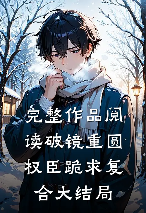 完整作品阅读破镜重圆权臣跪求复合大结局