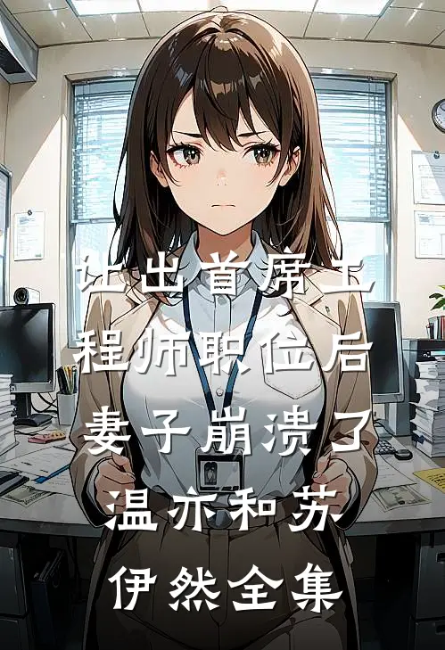 让出首席工程师职位后妻子崩溃了温亦和苏伊然全集