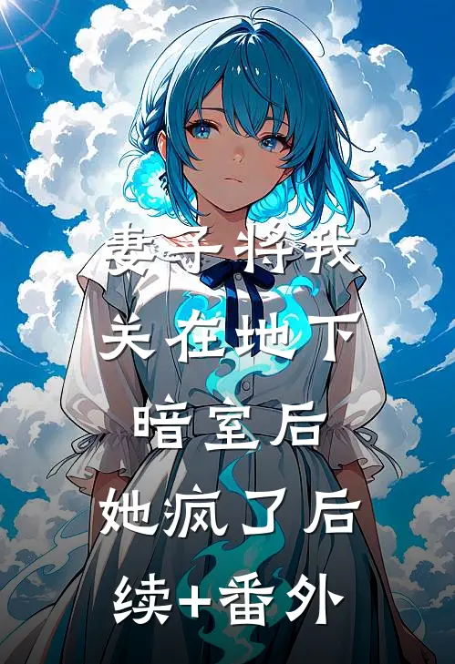 妻子将我关在地下暗室后，她疯了后续+番外