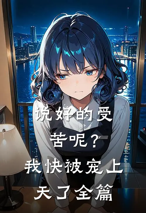 说好的受苦呢？我快被宠上天了全篇