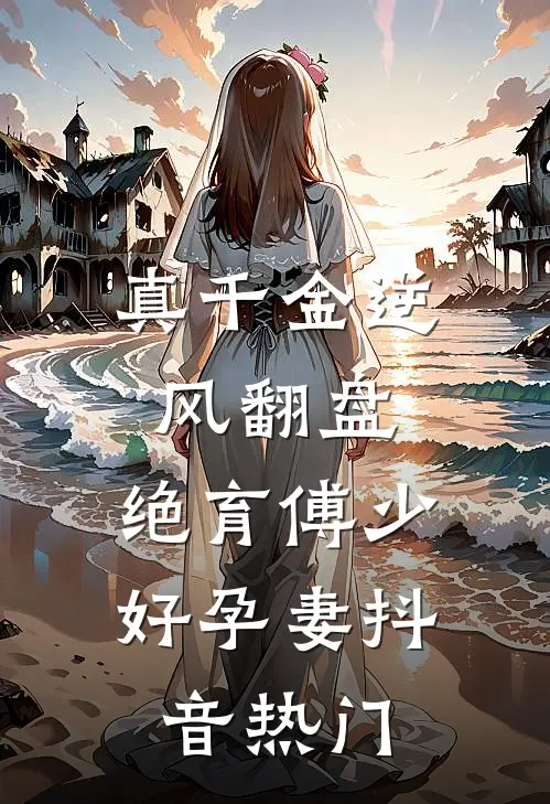真千金逆风翻盘，绝育傅少好孕妻抖音热门