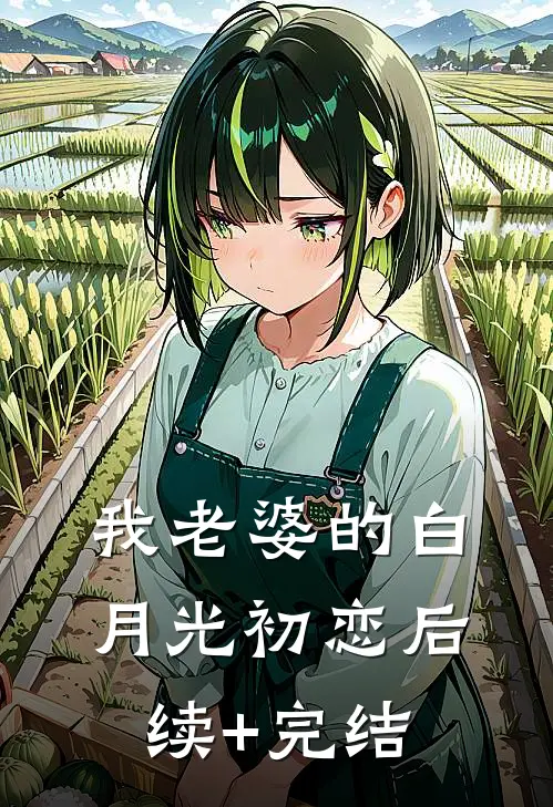 我老婆的白月光初恋后续+完结