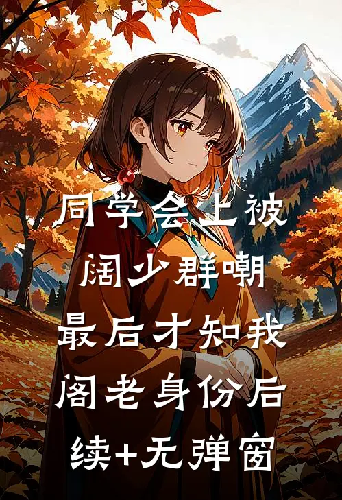 同学会上被阔少群嘲，最后才知我阁老身份后续+无弹窗