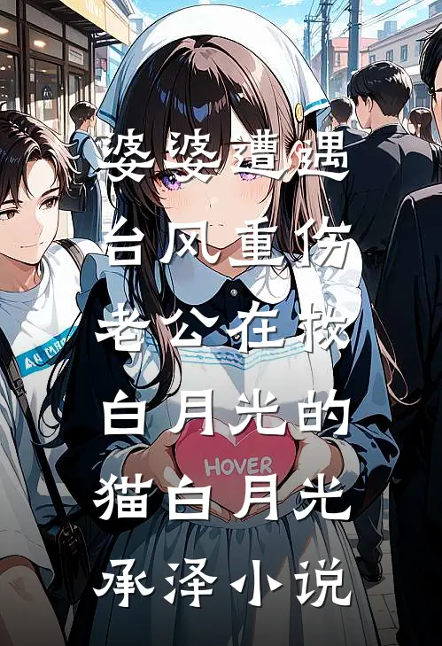 婆婆遭遇台风重伤，老公在救白月光的猫白月光承泽小说