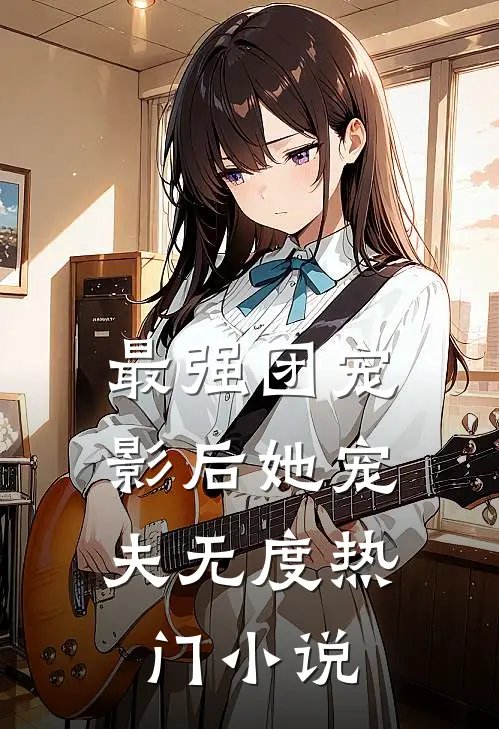 最强团宠：影后她宠夫无度热门小说