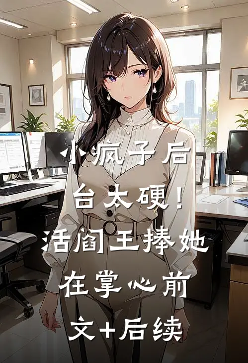 小疯子后台太硬！活阎王捧她在掌心前文+后续