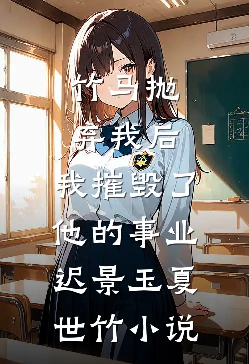 竹马抛弃我后，我摧毁了他的事业迟景玉夏世竹小说