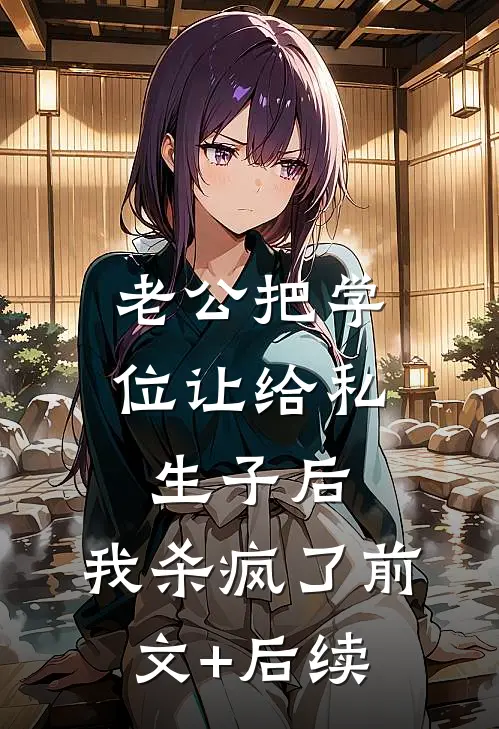 老公把学位让给私生子后，我杀疯了前文+后续