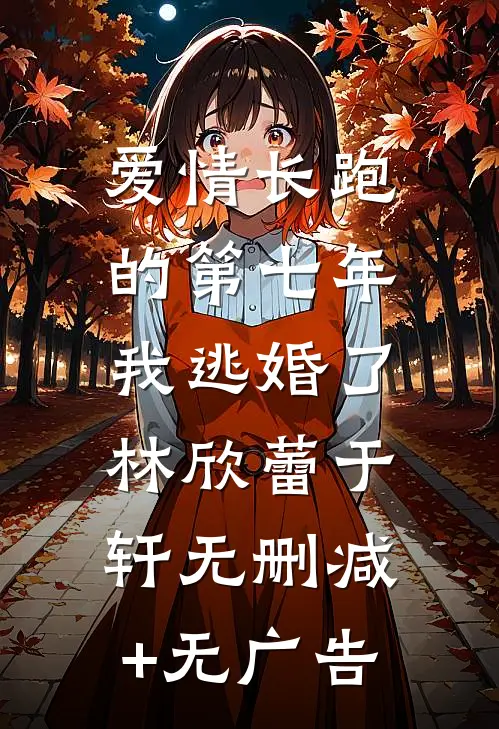 爱情长跑的第七年，我逃婚了林欣蕾于轩无删减+无广告