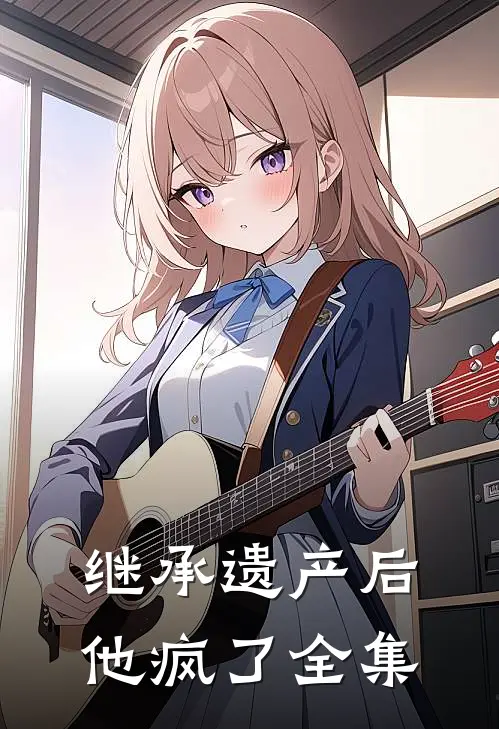 继承遗产后，他疯了 全集