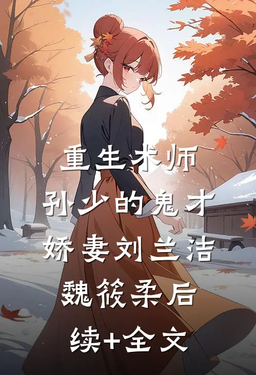 重生术师：孙少的鬼才娇妻刘兰洁魏筱柔后续+全文