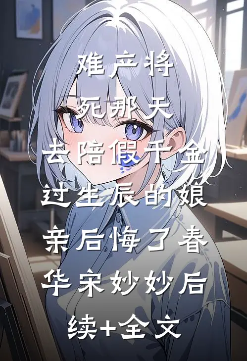 难产将死那天，去陪假千金过生辰的娘亲后悔了春华宋妙妙后续+全文