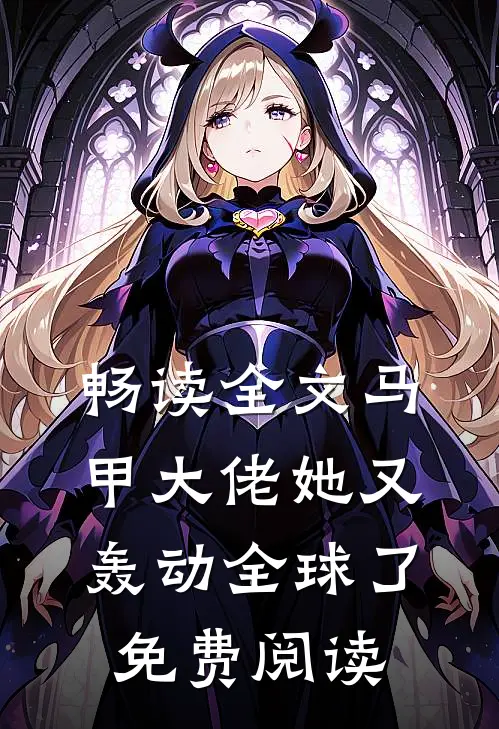 畅读全文马甲大佬她又轰动全球了免费阅读
