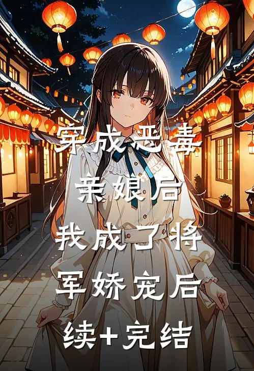 穿成恶毒亲娘后，我成了将军娇宠后续+完结