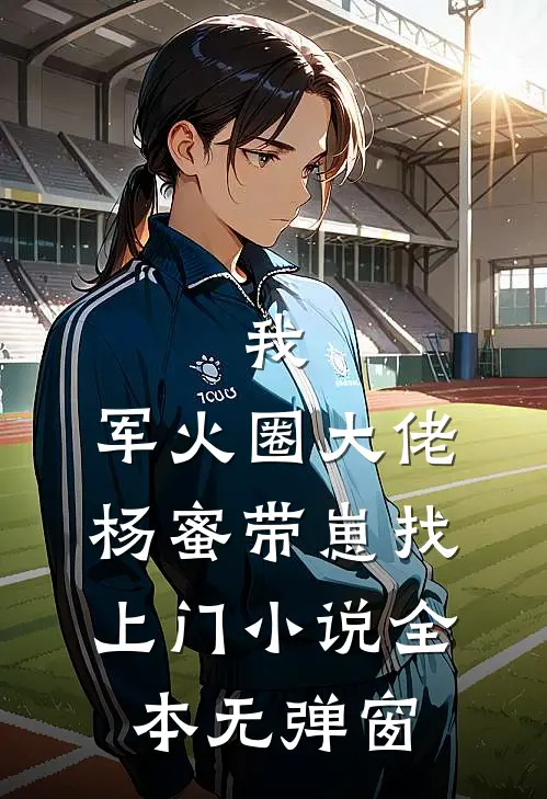我，军火圈大佬，杨蜜带崽找上门小说全本无弹窗