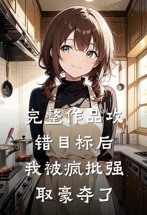 完整作品攻错目标后，我被疯批强取豪夺了