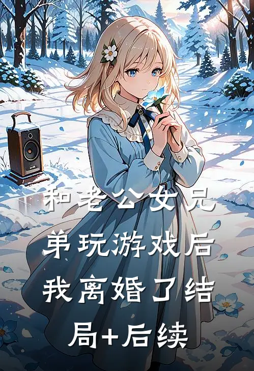 和老公女兄弟玩游戏后，我离婚了结局+后续