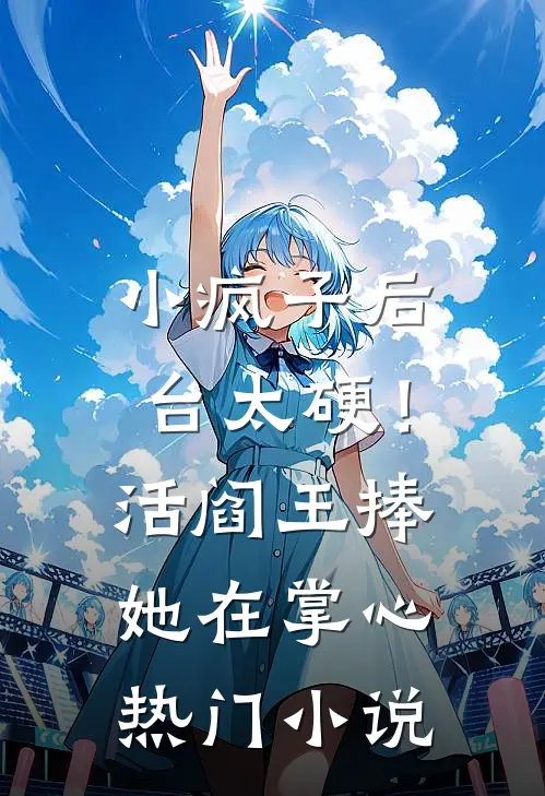小疯子后台太硬！活阎王捧她在掌心热门小说