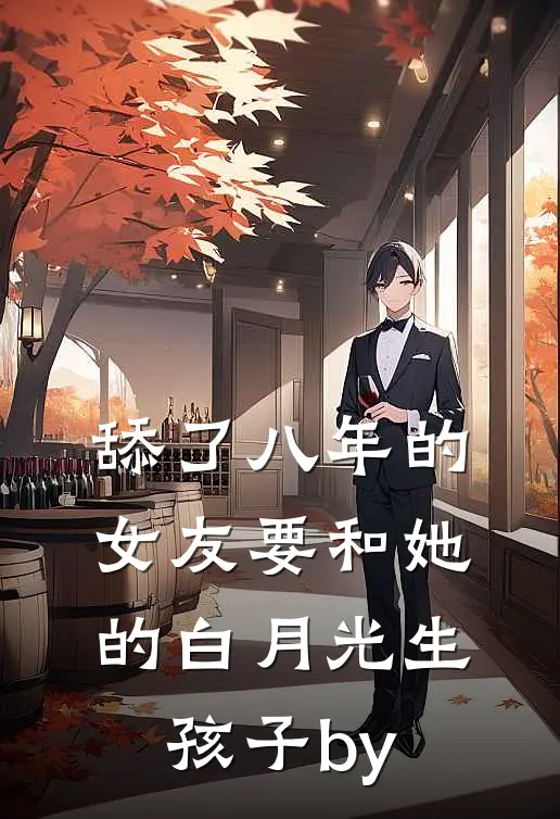 舔了八年的女友要和她的白月光生孩子by