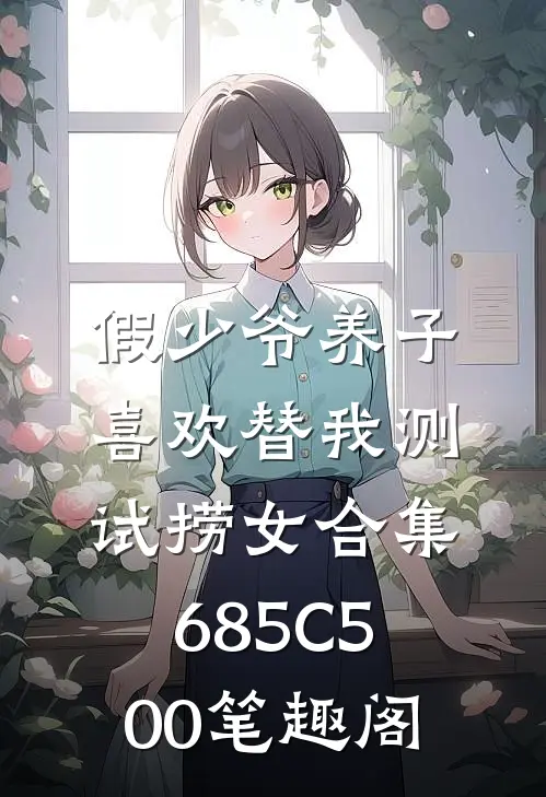 假少爷养子喜欢替我测试捞女合集685C500笔趣阁