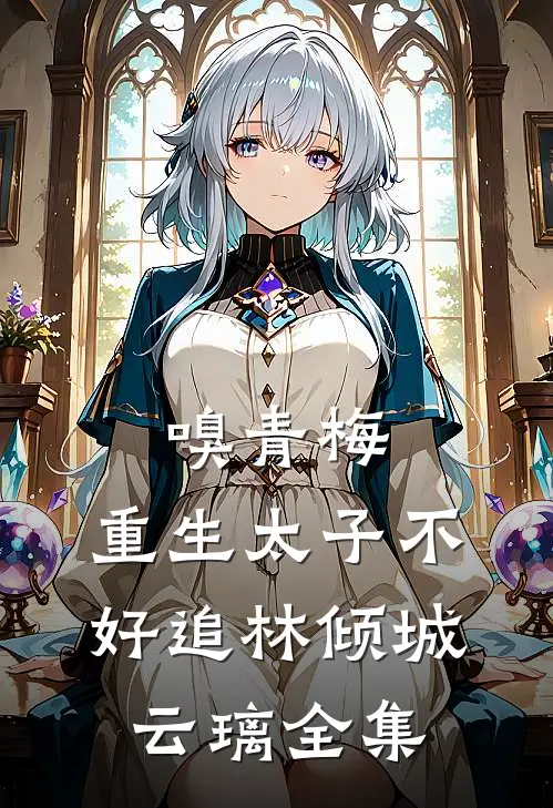 嗅青梅：重生太子不好追林倾城云璃 全集
