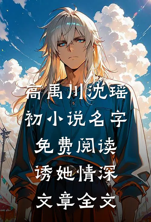 高禹川沈瑶初小说名字免费阅读诱她情深文章全文