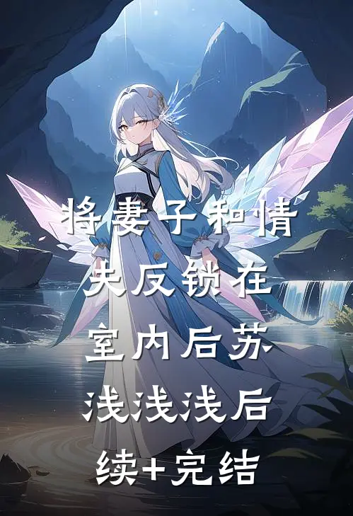 将妻子和情夫反锁在室内后苏浅浅浅后续+完结