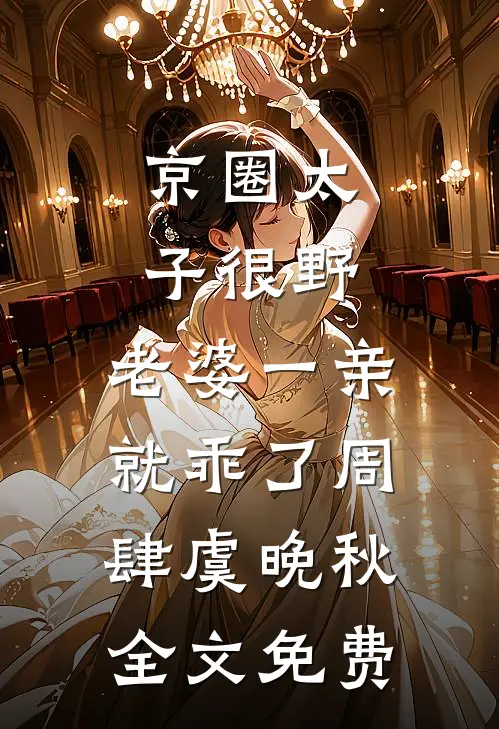 京圈太子很野，老婆一亲就乖了周肆虞晚秋全文免费