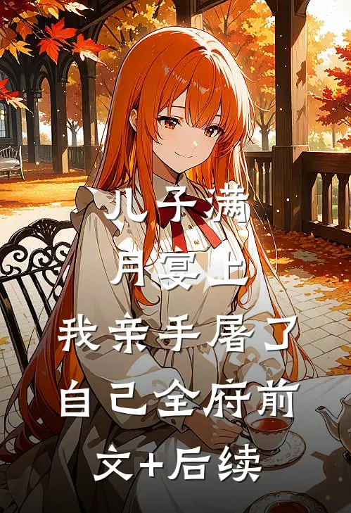 儿子满月宴上，我亲手屠了自己全府前文+后续