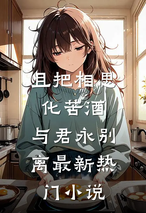 且把相思化苦酒，与君永别离最新热门小说