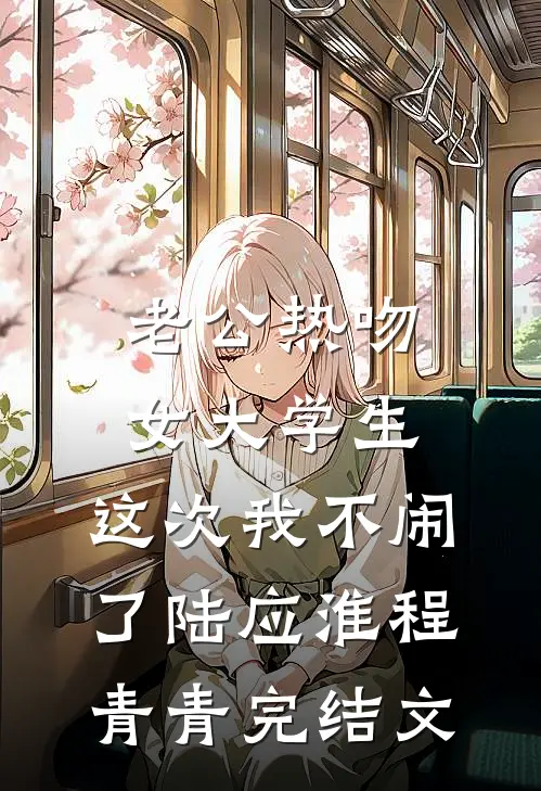 老公热吻女大学生，这次我不闹了陆应淮程青青完结文