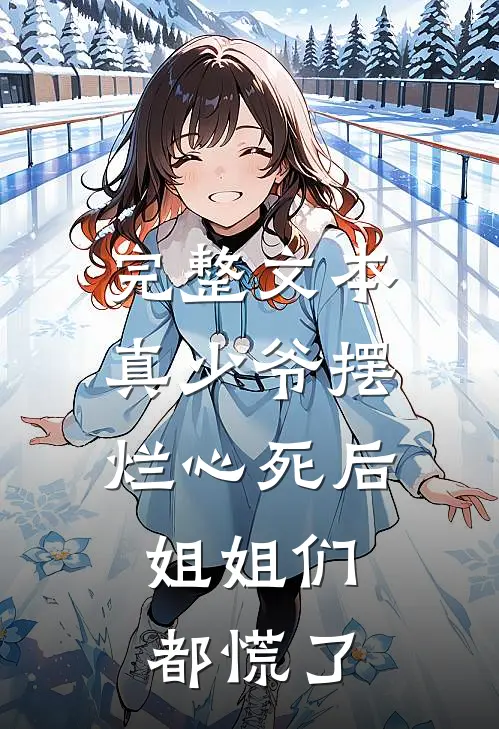 完整文本真少爷摆烂心死后，姐姐们都慌了