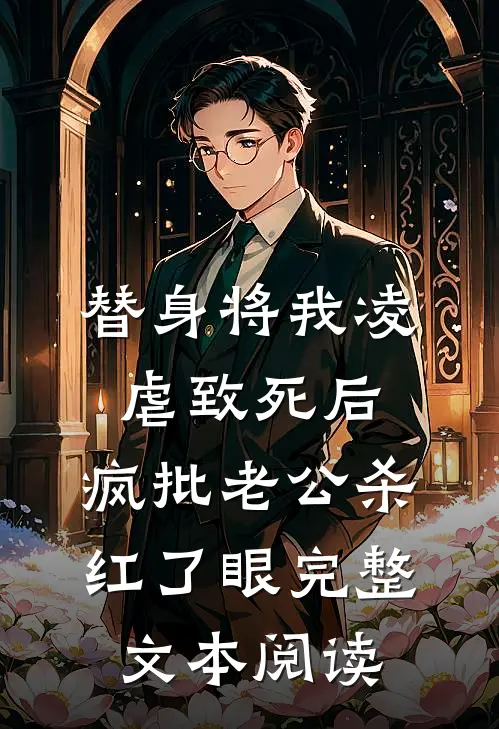 替身将我凌虐致死后，疯批老公杀红了眼完整文本阅读
