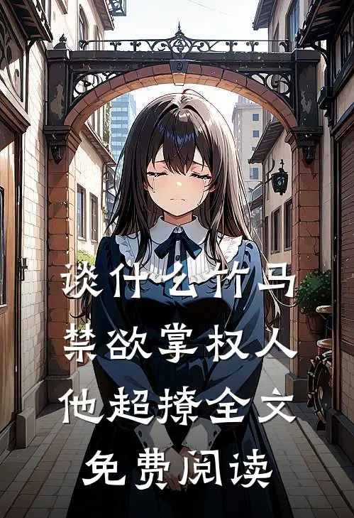 谈什么竹马，禁欲掌权人他超撩全文免费阅读