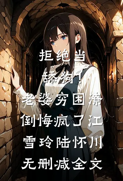 拒绝当舔狗！老婆穷困潦倒悔疯了江雪玲陆怀川无删减全文