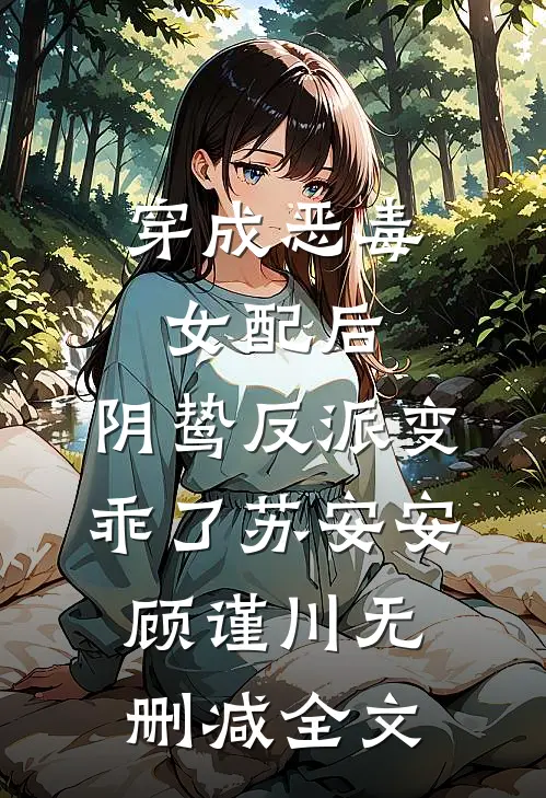 穿成恶毒女配后，阴鸷反派变乖了苏安安顾谨川无删减全文