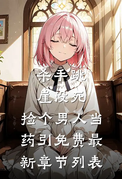 杀手跳崖没死，捡个男人当药引免费最新章节列表