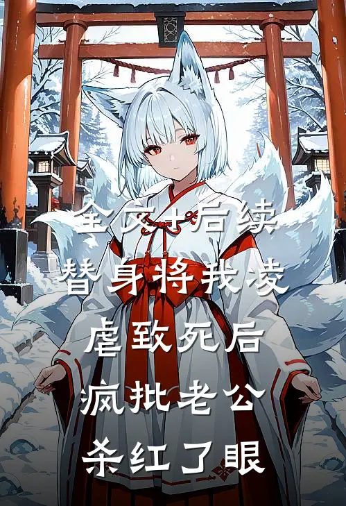 全文+后续替身将我凌虐致死后，疯批老公杀红了眼