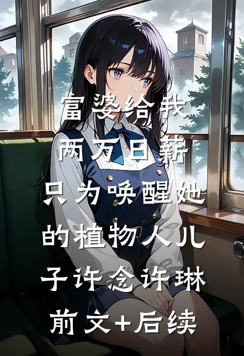 富婆给我两万日薪，只为唤醒她的植物人儿子许念许琳前文+后续