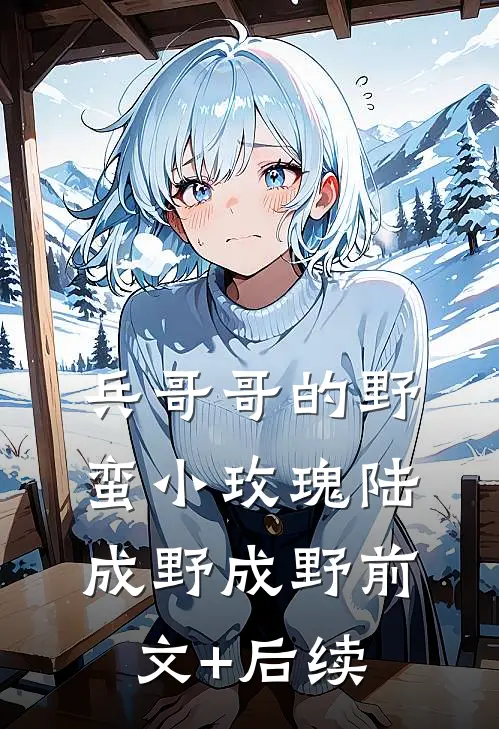 兵哥哥的野蛮小玫瑰陆成野成野前文+后续