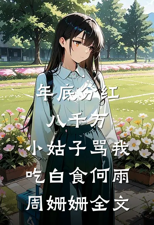 年底分红八千万，小姑子骂我吃白食何雨周姗姗全文