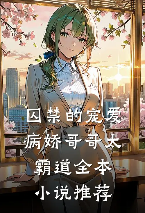 囚禁的宠爱：病娇哥哥太霸道全本小说推荐