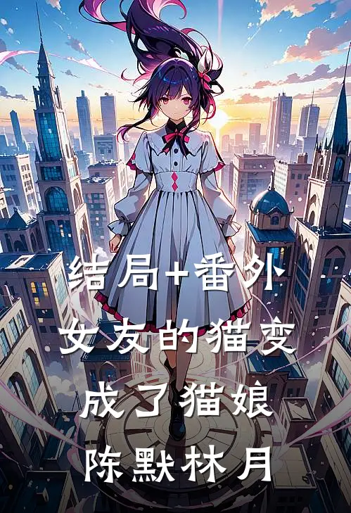 结局+番外女友的猫变成了猫娘陈默林月